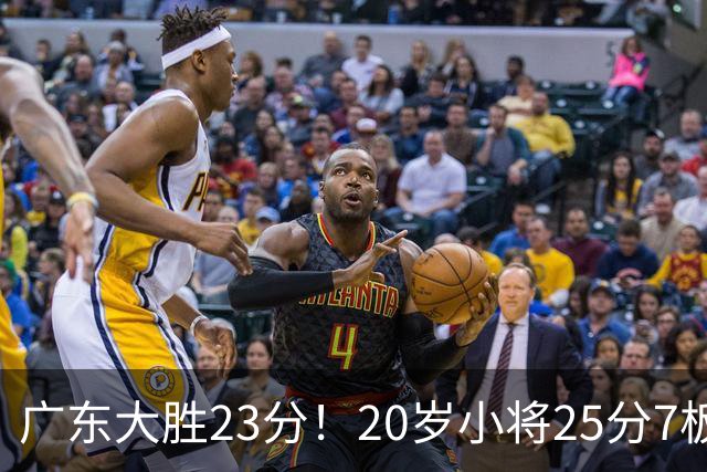 广东大胜23分！20岁小将25分7板3助，胡明轩快归队杜润旺张昊休养