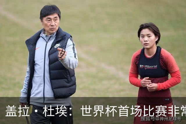 盖拉·杜埃：世界杯首场比赛非常重要，科特迪瓦要尽可能走得更远