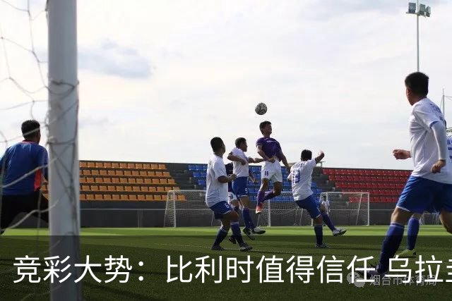 竞彩大势：比利时值得信任 乌拉圭大胜可期