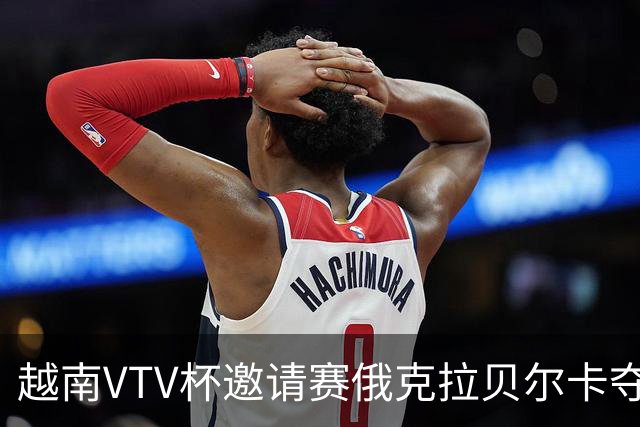 越南VTV杯邀请赛俄克拉贝尔卡夺魁 河南女排获第7
